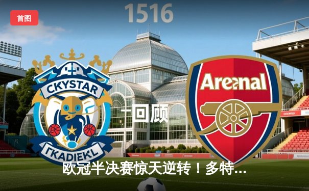 欧冠半决赛惊天逆转！多特蒙德2比0巴黎圣日耳曼，胡梅尔斯头槌定江山