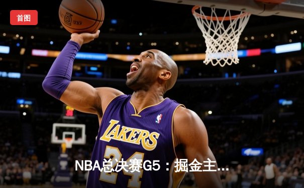 NBA总决赛G5：掘金主场力克热火，约基奇全面数据率队夺赛点