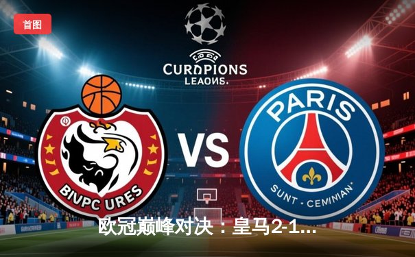 欧冠巅峰对决：皇马2-1绝杀拜仁，维尼修斯制胜球闪耀全场