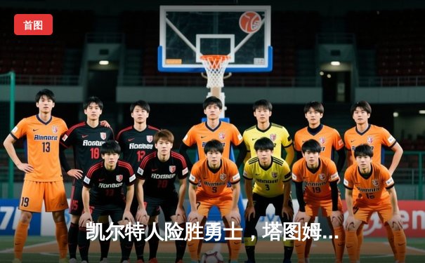 凯尔特人险胜勇士，塔图姆狂砍44分，总决预演火花四溅