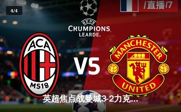 英超焦点战曼城3-2力克利物浦，哈兰德梅开二度锁定胜局 - 4