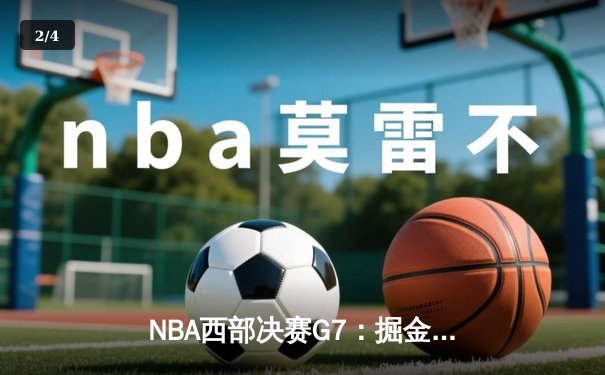NBA西部决赛G7：掘金逆转森林狼晋级总决赛，约基奇狂砍40+三双创历史 - 2