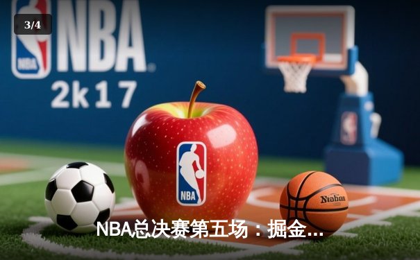 NBA总决赛第五场：掘金力克热火夺赛点，约基奇全面爆发轰下30+20+10 - 3