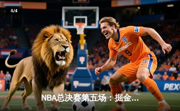NBA总决赛第五场：掘金力克热火夺赛点，约基奇全面爆发轰下30+20+10 - 4
