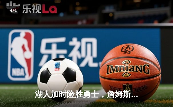 湖人加时险胜勇士，詹姆斯关键三分锁定胜局 - 4